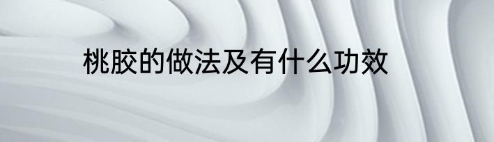 桃胶的做法及有什么功效