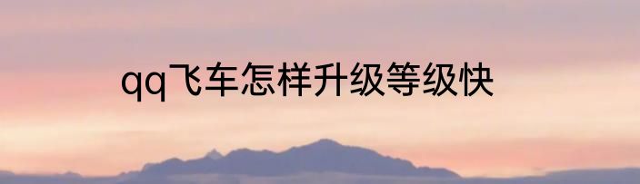 qq飞车怎样升级等级快