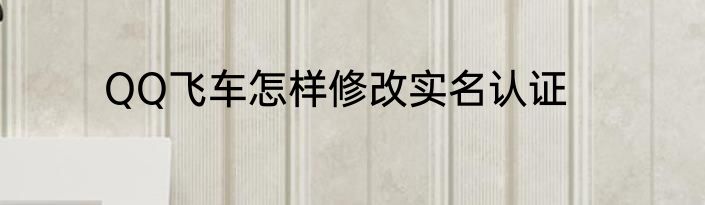 QQ飞车怎样修改实名认证