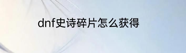dnf史诗碎片怎么获得