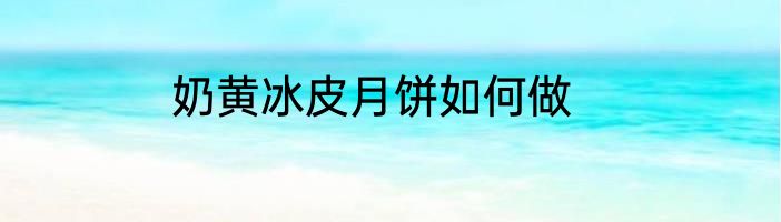 奶黄冰皮月饼如何做