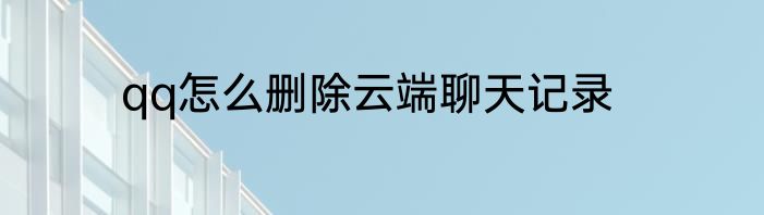 qq怎么删除云端聊天记录