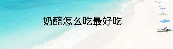 奶酪怎么吃最好吃