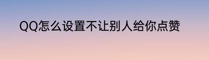 QQ怎么设置不让别人给你点赞