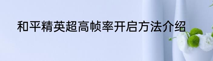 和平精英超高帧率开启方法介绍