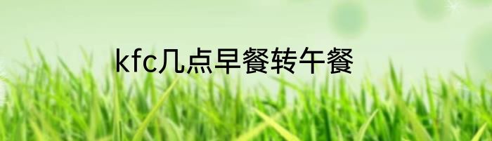 kfc几点早餐转午餐