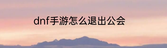 dnf手游怎么退出公会