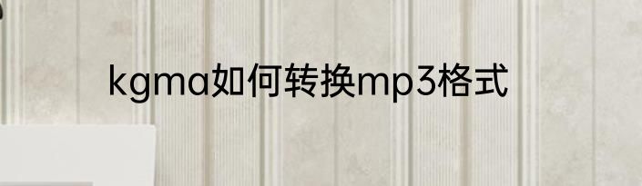 kgma如何转换mp3格式