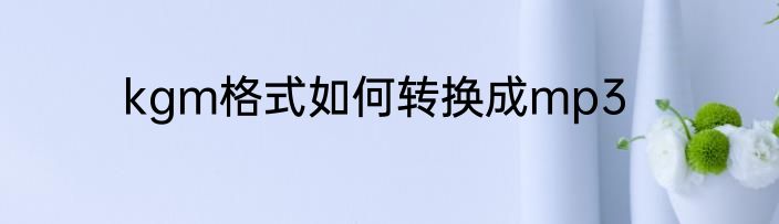 kgm格式如何转换成mp3