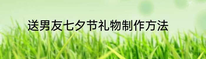 送男友七夕节礼物制作方法