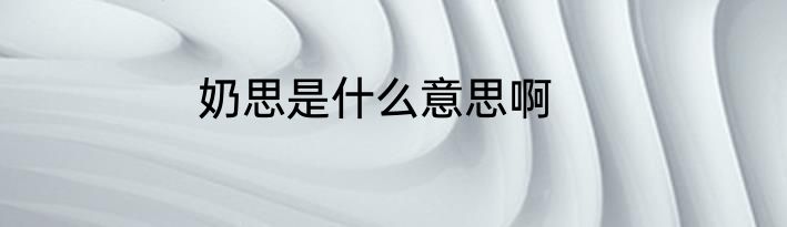 奶思是什么意思啊