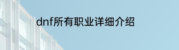 dnf所有职业详细介绍