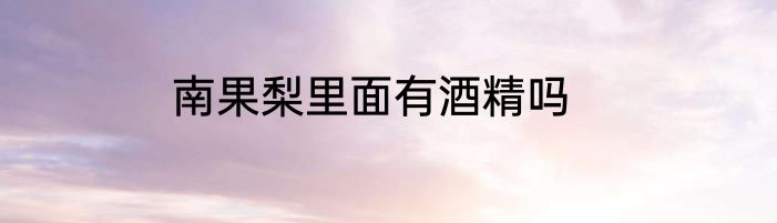 南果梨里面有酒精吗