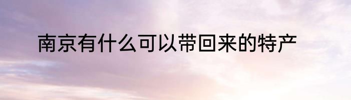 南京有什么可以带回来的特产