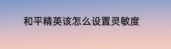 和平精英该怎么设置灵敏度