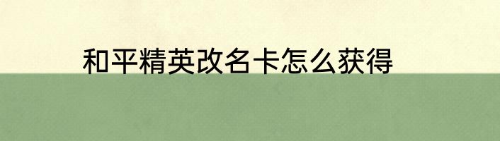 和平精英改名卡怎么获得