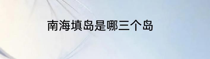 南海填岛是哪三个岛