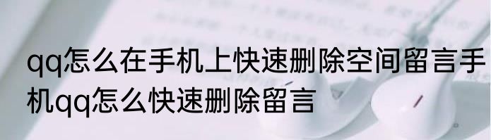qq怎么在手机上快速删除空间留言手机qq怎么快速删除留言