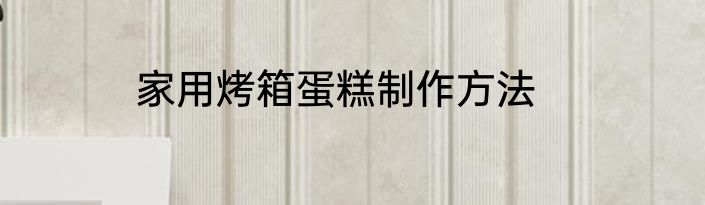 家用烤箱蛋糕制作方法