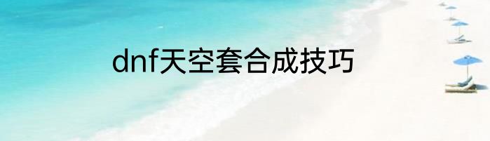 dnf天空套合成技巧