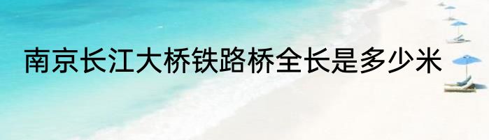 南京长江大桥铁路桥全长是多少米