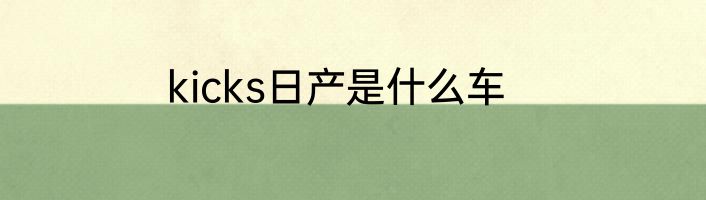 kicks日产是什么车