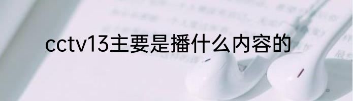 cctv13主要是播什么内容的