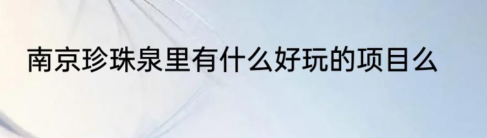南京珍珠泉里有什么好玩的项目么