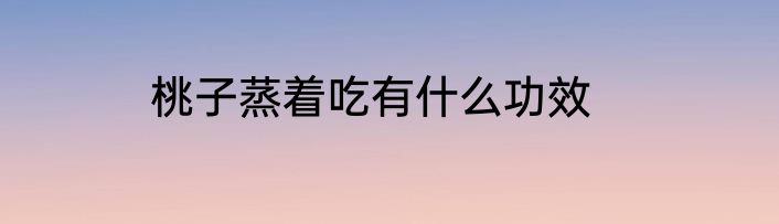 桃子蒸着吃有什么功效