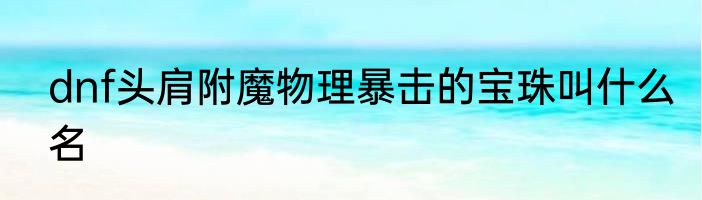 dnf头肩附魔物理暴击的宝珠叫什么名