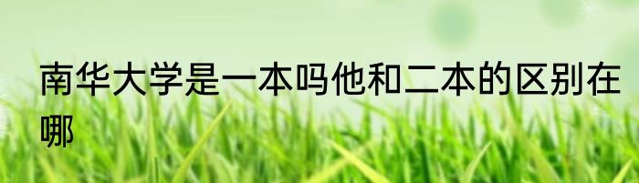 南华大学是一本吗他和二本的区别在哪