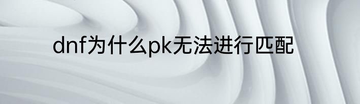 dnf为什么pk无法进行匹配