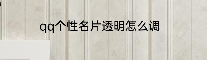 qq个性名片透明怎么调
