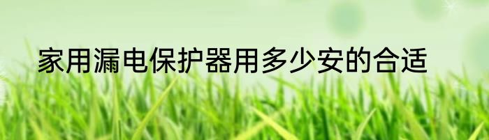 家用漏电保护器用多少安的合适