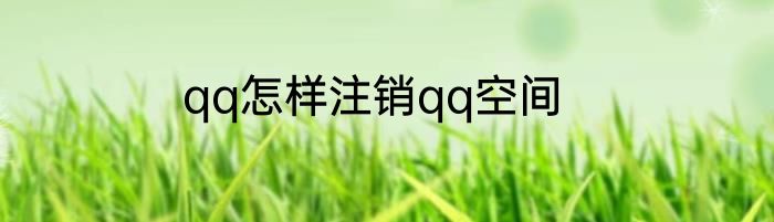 qq怎样注销qq空间