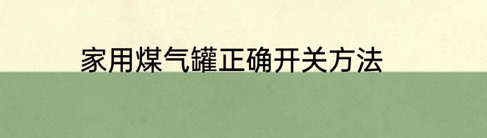 家用煤气罐正确开关方法