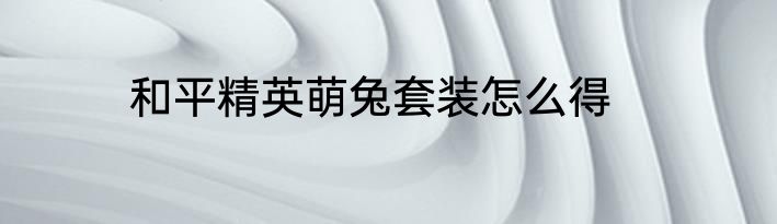和平精英萌兔套装怎么得