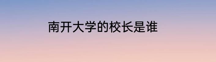 南开大学的校长是谁