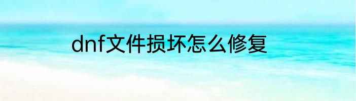 dnf文件损坏怎么修复