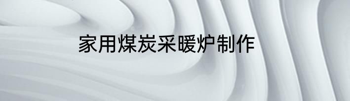 家用煤炭采暖炉制作