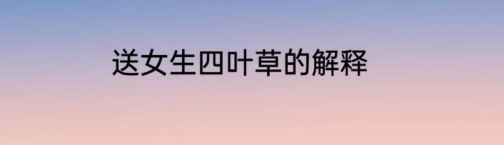 送女生四叶草的解释