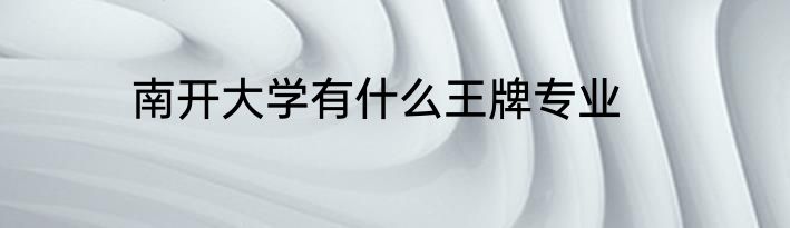 南开大学有什么王牌专业