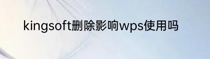 kingsoft删除影响wps使用吗