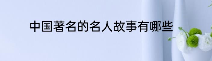 中国著名的名人故事有哪些
