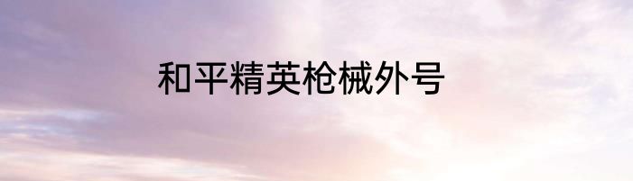 和平精英枪械外号