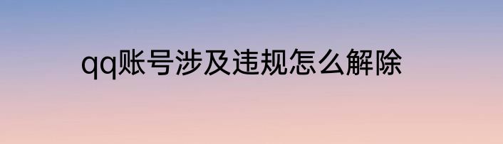 qq账号涉及违规怎么解除