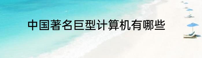 中国著名巨型计算机有哪些