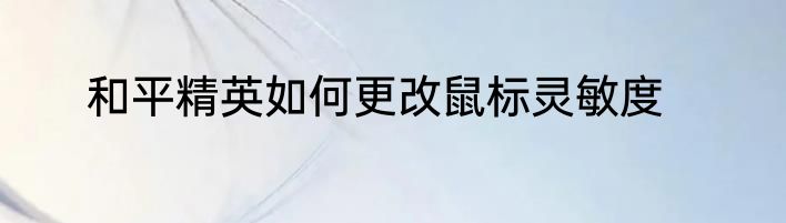 和平精英如何更改鼠标灵敏度