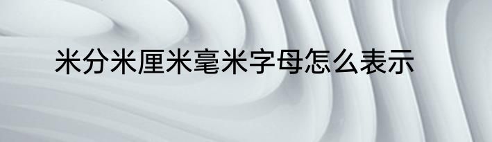 米分米厘米毫米字母怎么表示
