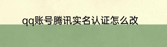 qq账号腾讯实名认证怎么改